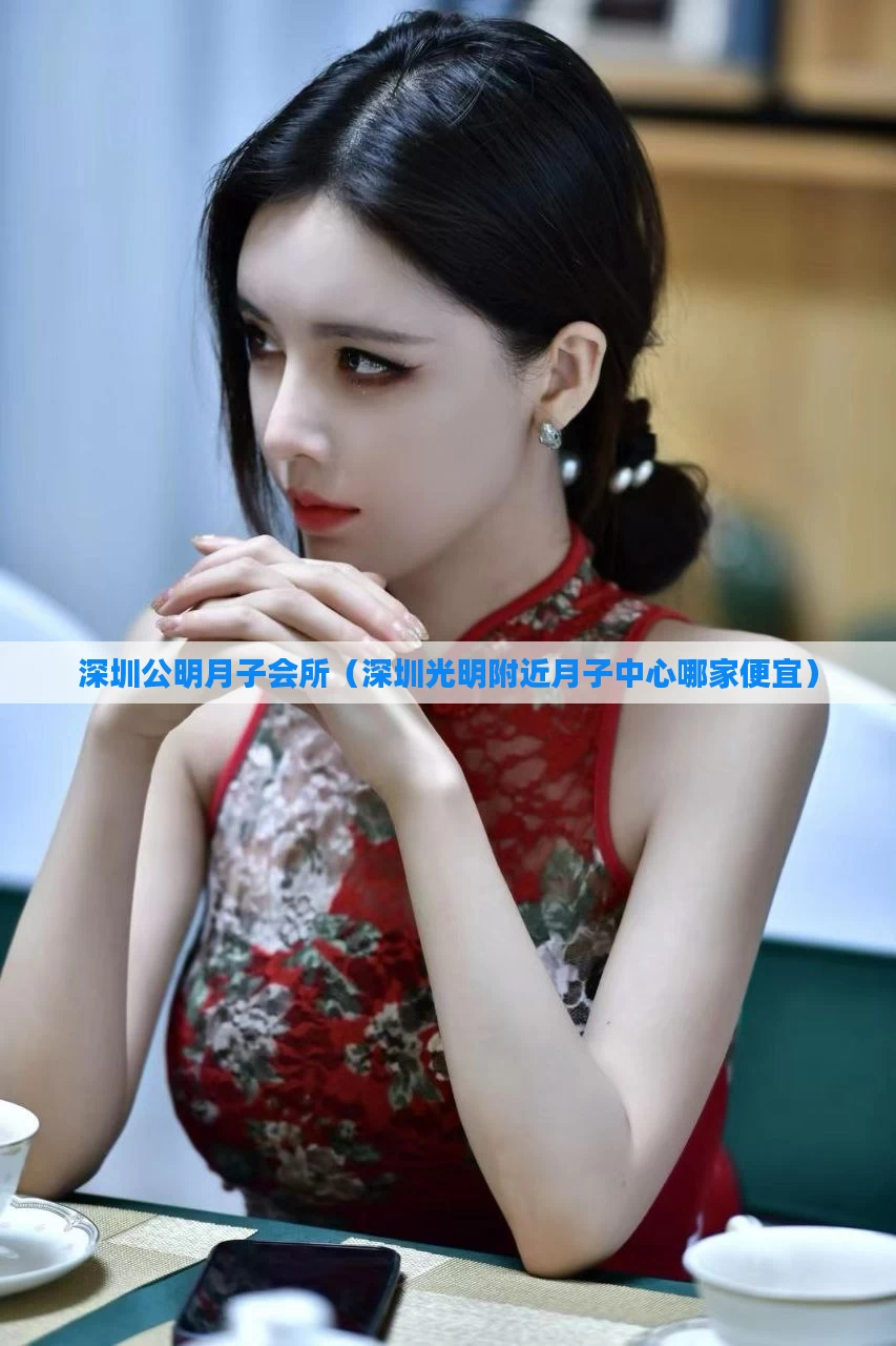 深圳公明月子会所（深圳光明附近月子中心哪家便宜）
