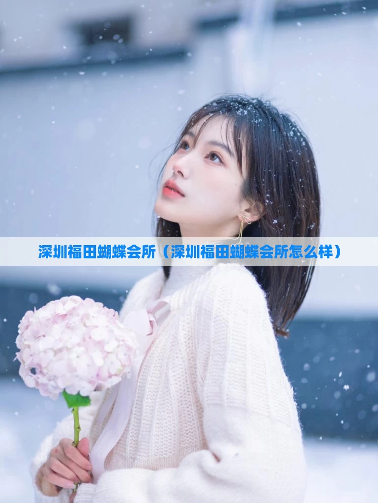 深圳福田蝴蝶会所(深圳福田蝴蝶会所怎么样)