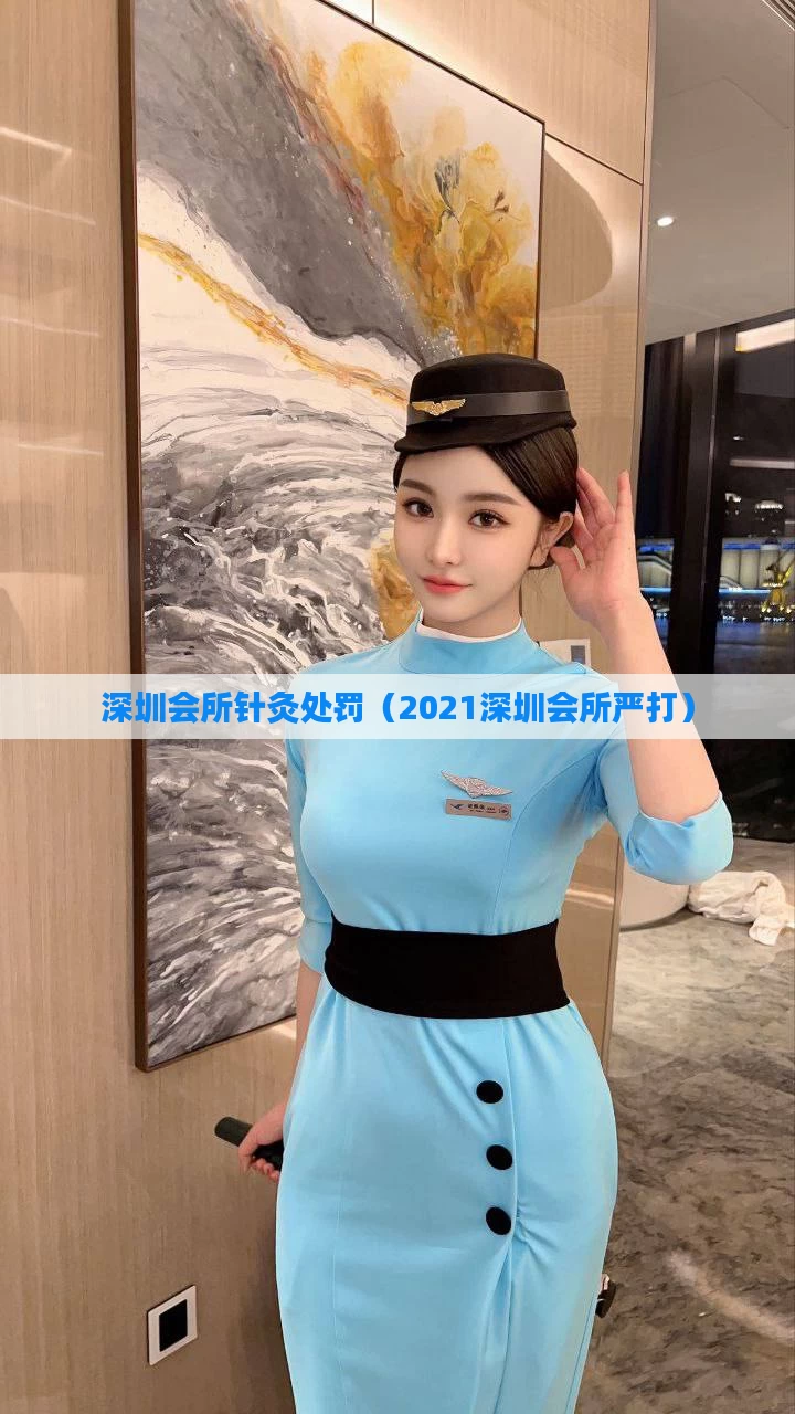 深圳会所针灸处罚(2021深圳会所严打)