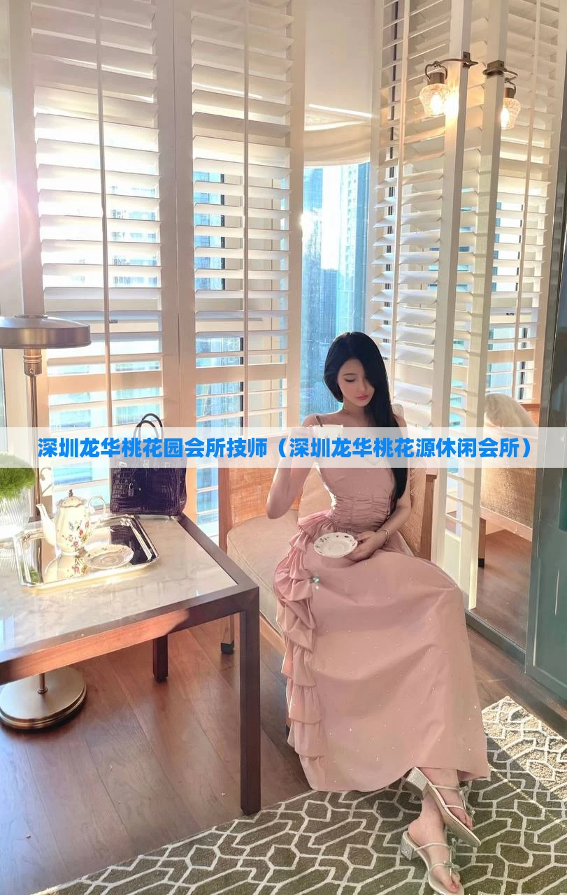 深圳龙华桃花园会所技师(深圳龙华桃花源休闲会所)