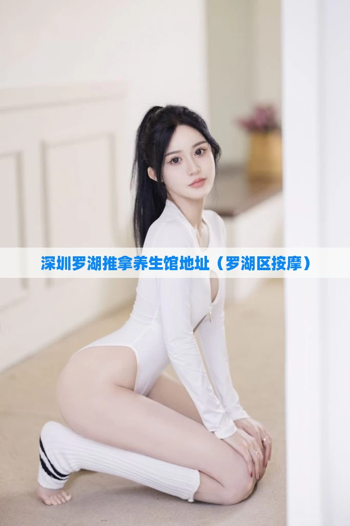 深圳罗湖推拿养生馆地址(罗湖区按摩)
