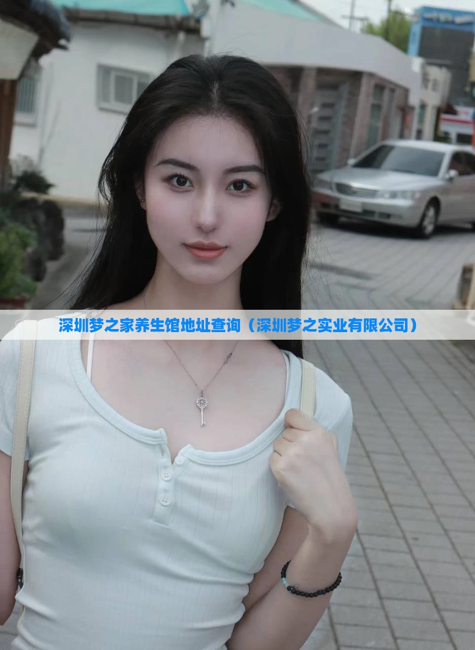 深圳梦之家养生馆地址查询(深圳梦之实业有限公司)