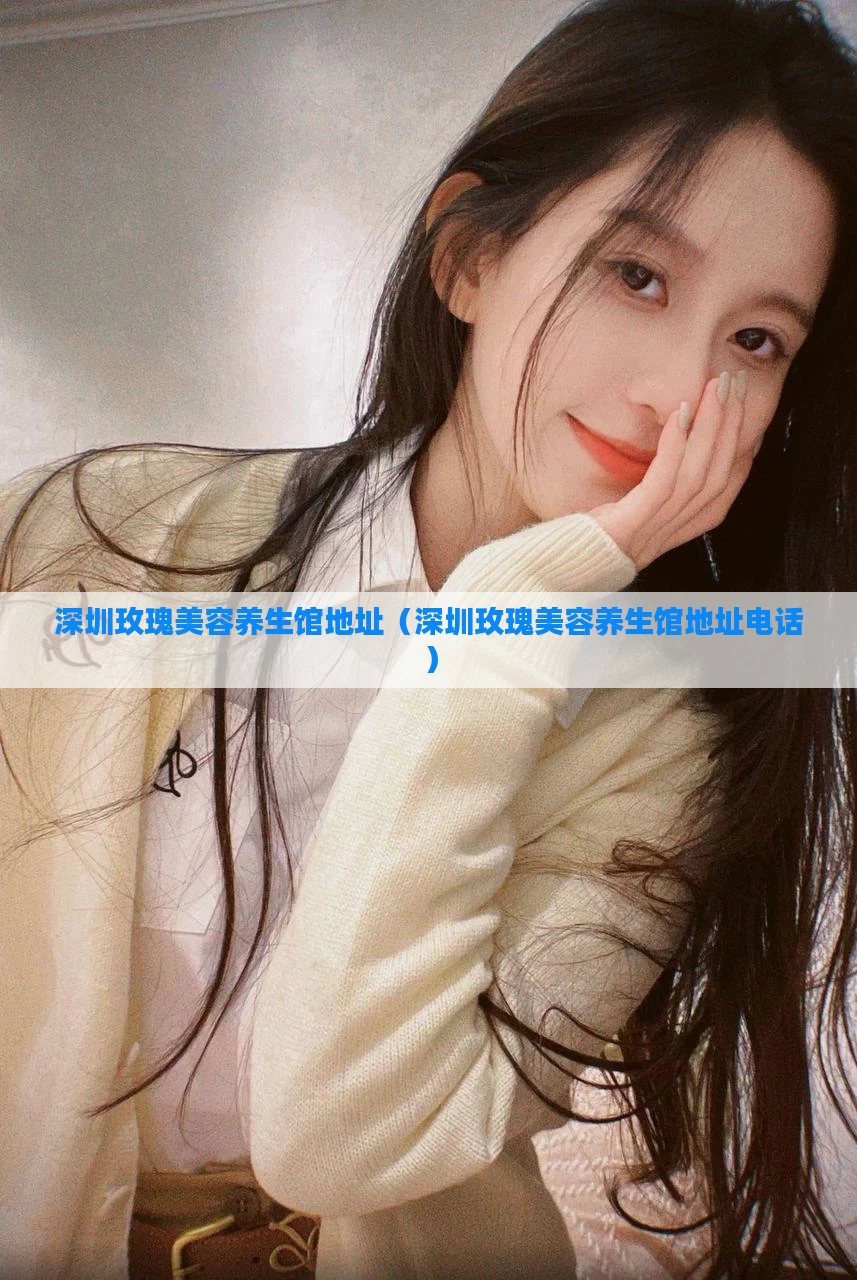 深圳玫瑰美容养生馆地址(深圳玫瑰美容养生馆地址电话)