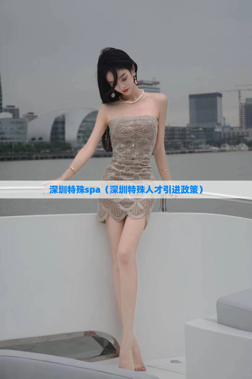深圳特殊spa（深圳特殊人才引进政策）