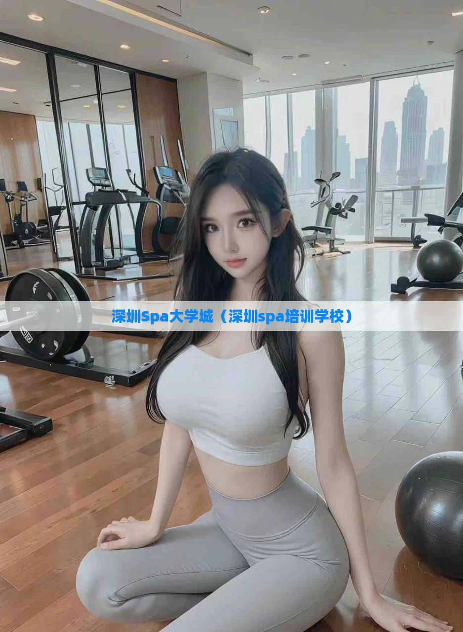 深圳Spa大学城(深圳spa培训学校)