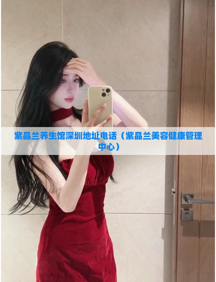 紫晶兰养生馆深圳地址电话(紫晶兰美容健康管理中心)