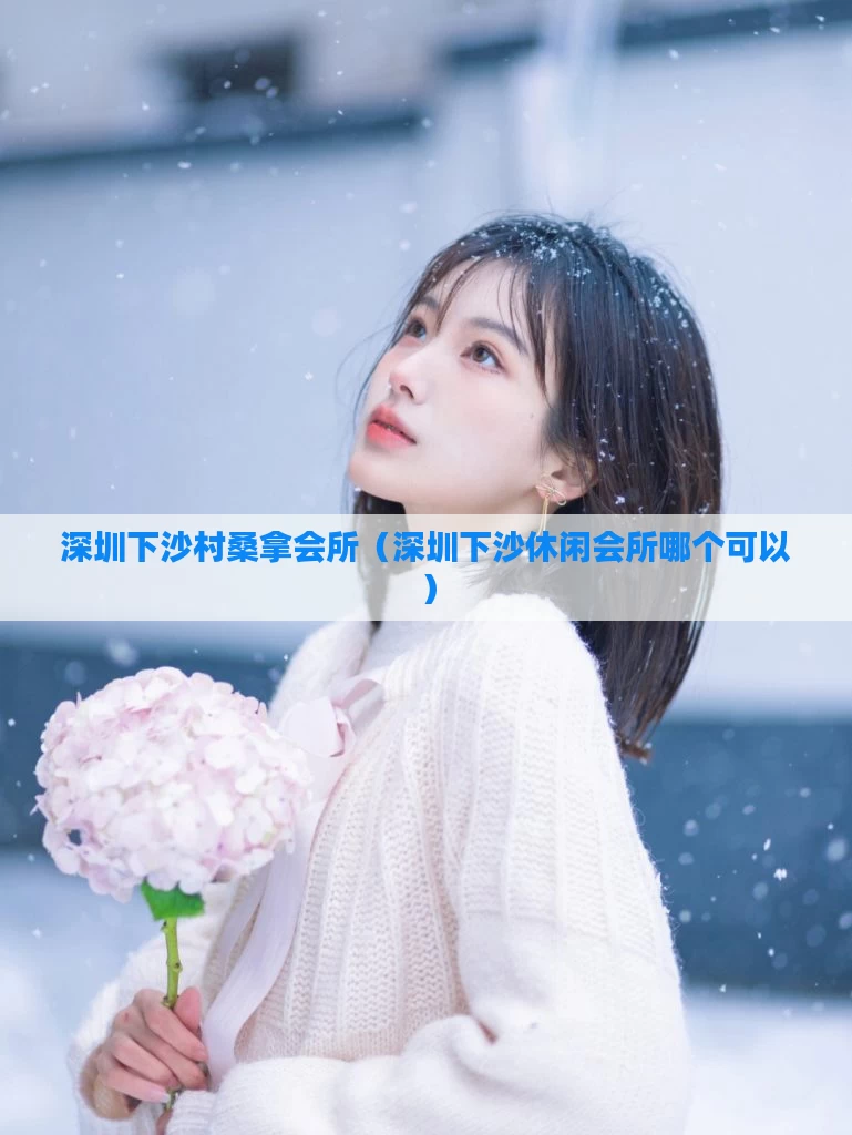 深圳下沙村桑拿会所(深圳下沙休闲会所哪个可以)