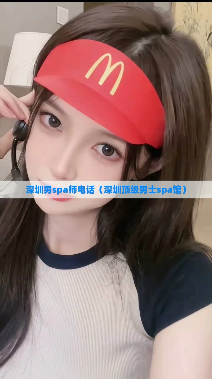 深圳男spa师电话(深圳顶级男士spa馆)