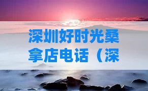 深圳好时光桑拿店电话（深圳好时代国际水会）