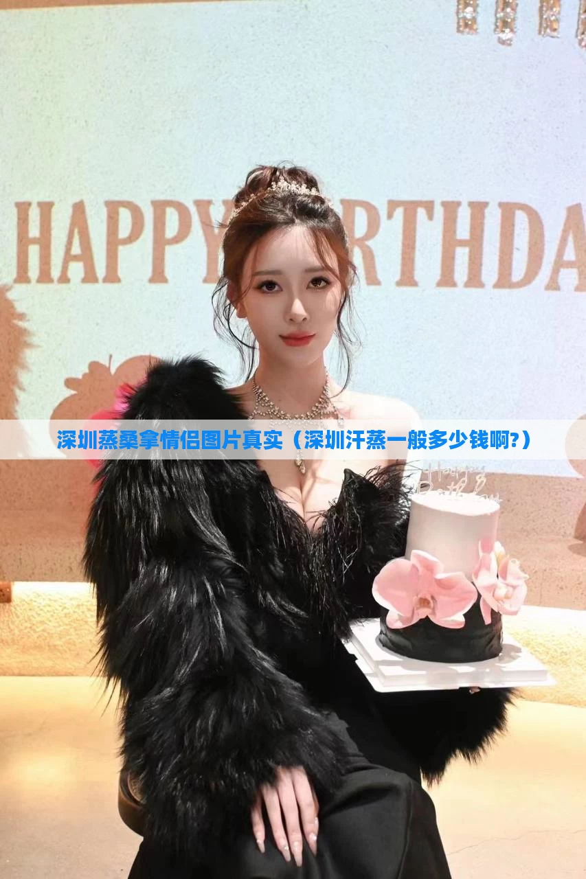 深圳蒸桑拿情侣图片真实(深圳汗蒸一般多少钱啊?)