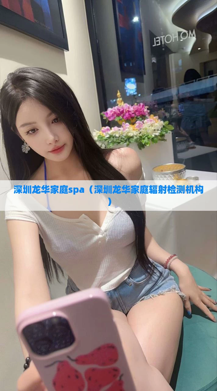 深圳龙华家庭spa（深圳龙华家庭辐射检测机构）