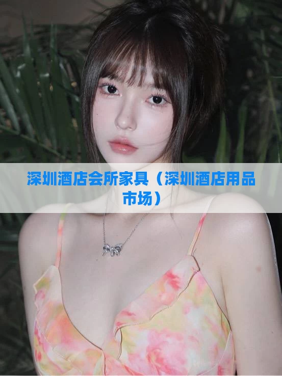 深圳酒店会所家具（深圳酒店用品市场）