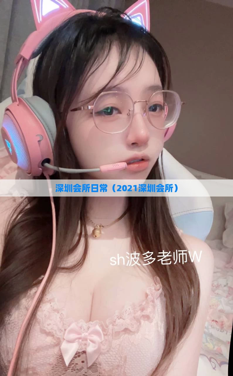 深圳会所日常（2021深圳会所）
