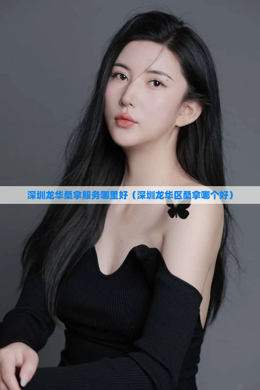 深圳龙华桑拿服务哪里好（深圳龙华区桑拿哪个好）