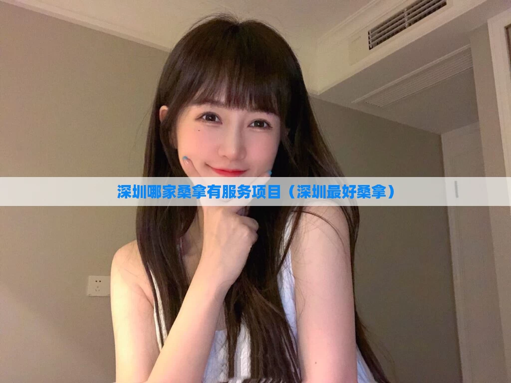 深圳哪家桑拿有服务项目（深圳最好桑拿）