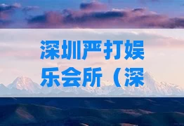 深圳严打娱乐会所（深圳严打娱乐场所到什么时候2021）