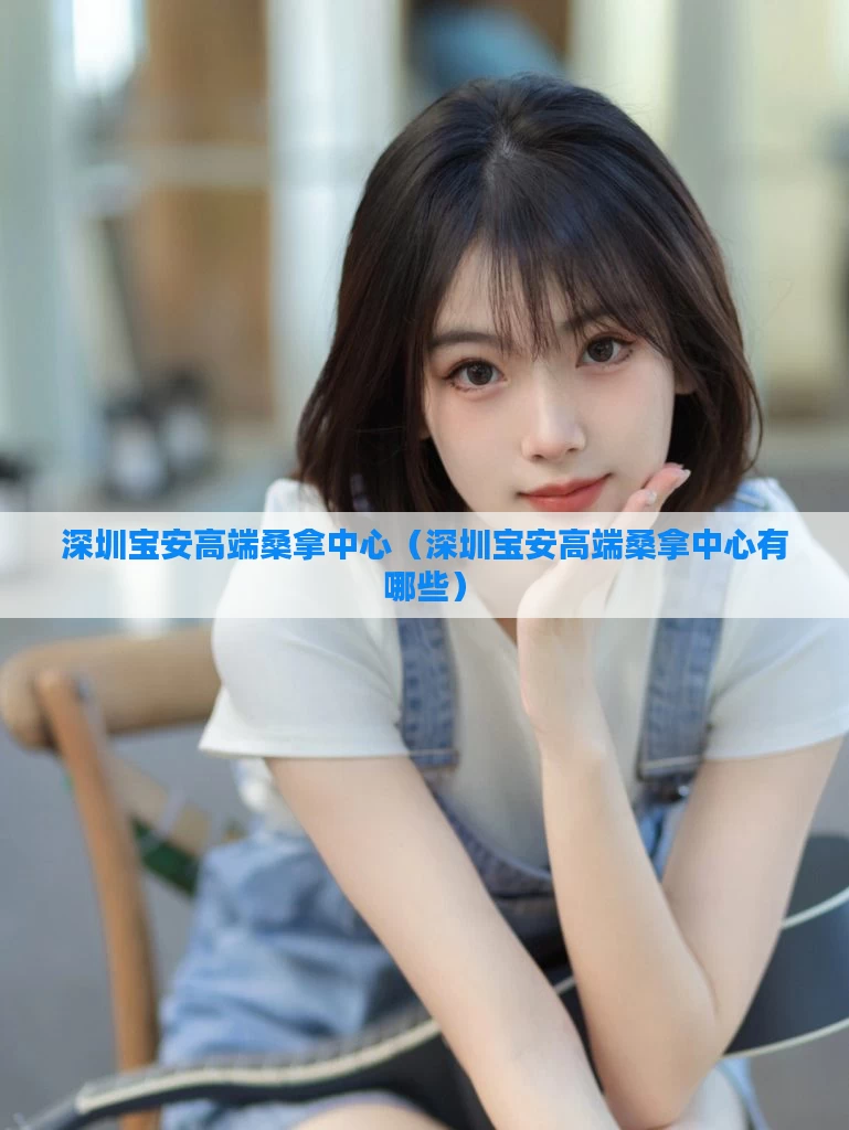 深圳宝安高端桑拿中心（深圳宝安高端桑拿中心有哪些）