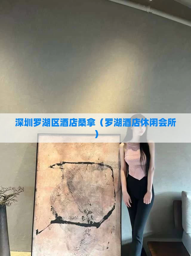 深圳罗湖区酒店桑拿（罗湖酒店休闲会所）