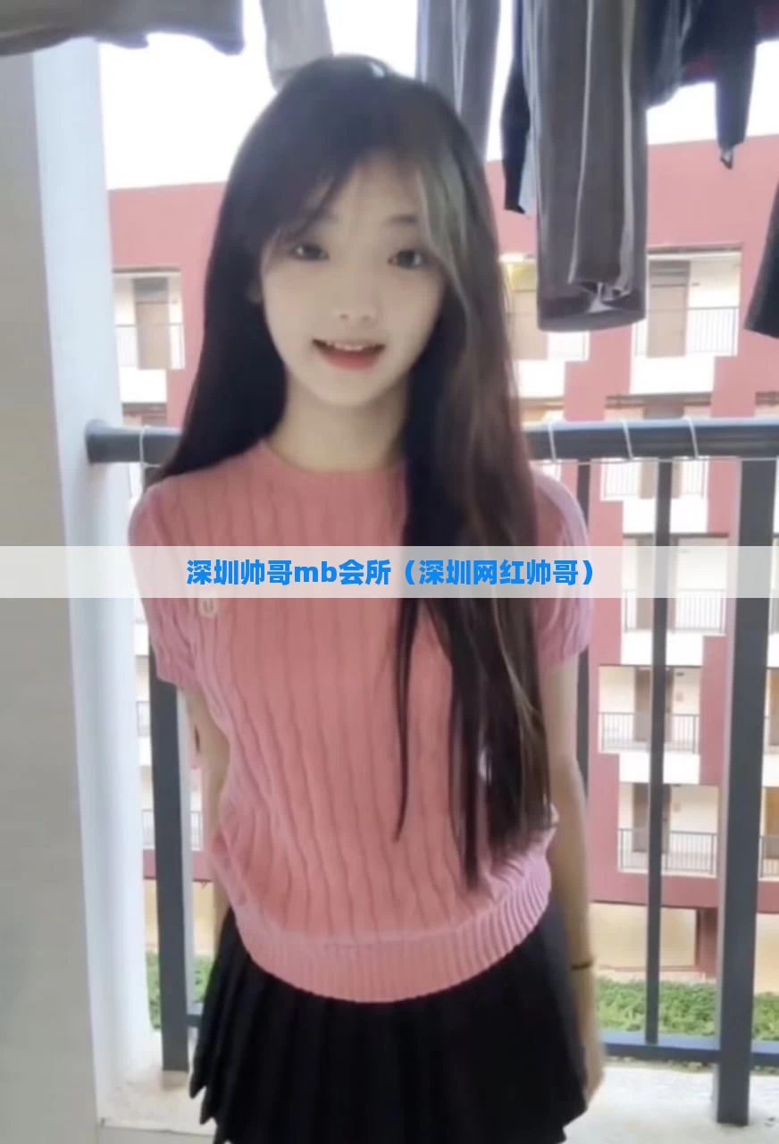 深圳帅哥mb会所（深圳网红帅哥）