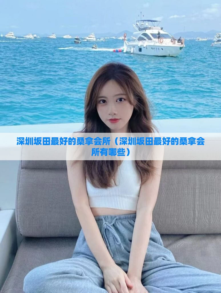 深圳坂田最好的桑拿会所（深圳坂田最好的桑拿会所有哪些）