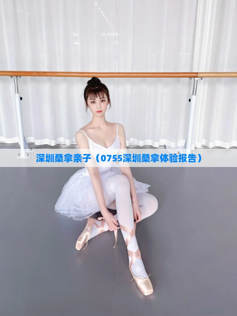 深圳桑拿亲子(0755深圳桑拿体验报告)