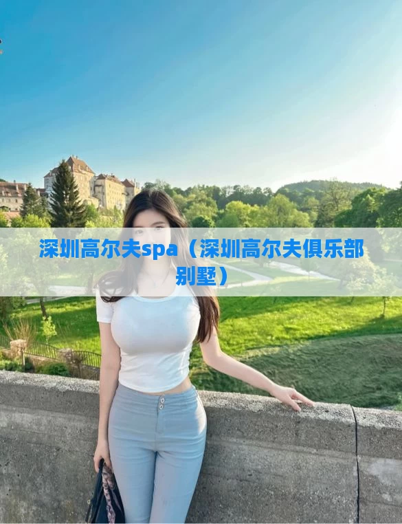 深圳高尔夫spa（深圳高尔夫俱乐部别墅）