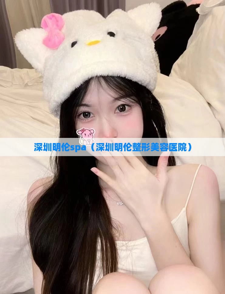 深圳明伦spa（深圳明伦整形美容医院）