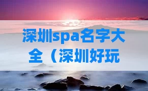 深圳spa名字大全（深圳好玩的spa）