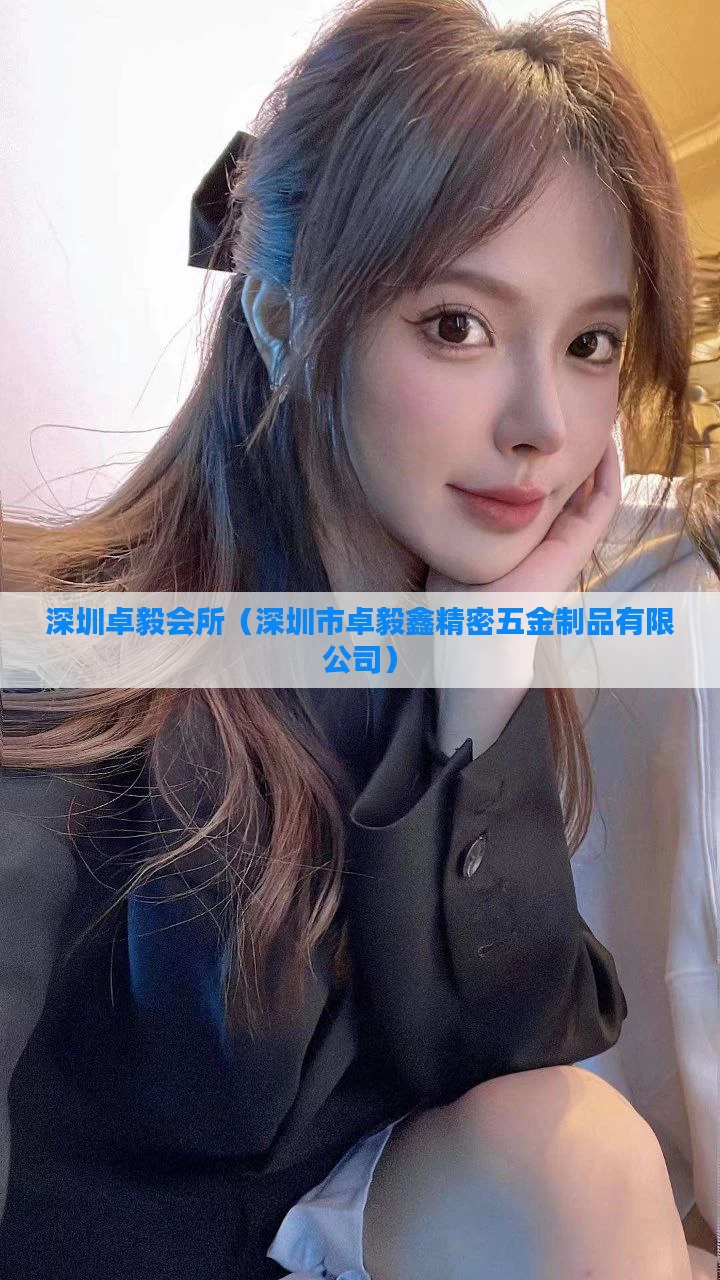 深圳卓毅会所（深圳市卓毅鑫精密五金制品有限公司）