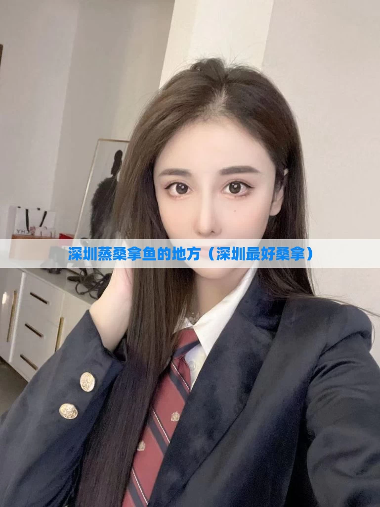 深圳蒸桑拿鱼的地方（深圳最好桑拿）