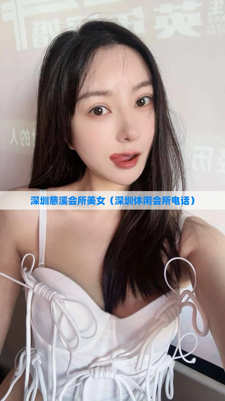 深圳慈溪会所美女（深圳休闲会所电话）