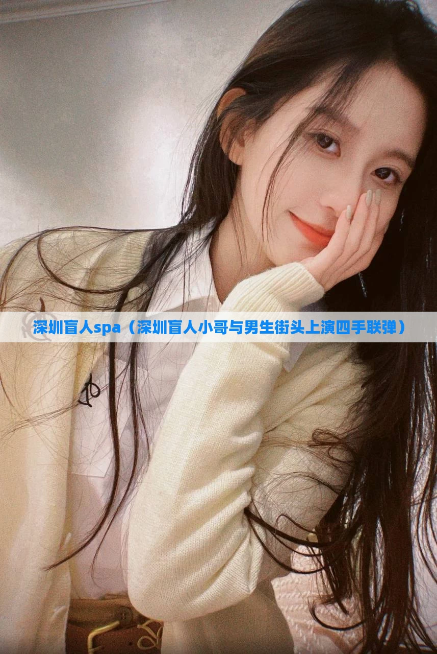 深圳盲人spa（深圳盲人小哥与男生街头上演四手联弹）
