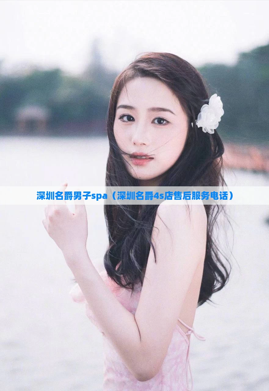 深圳名爵男子spa（深圳名爵4s店售后服务电话）