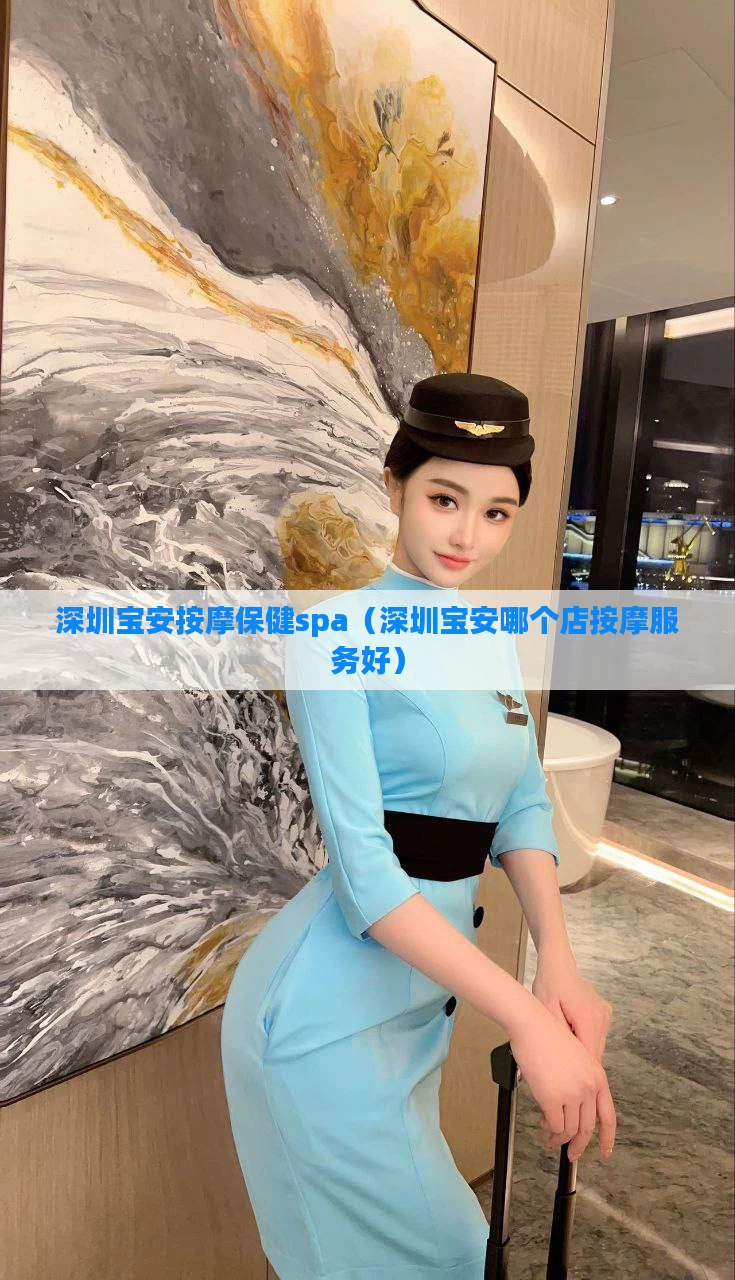 深圳宝安按摩保健spa（深圳宝安哪个店按摩服务好）