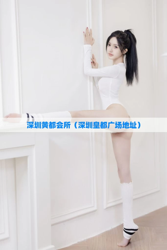 深圳黄都会所（深圳皇都广场地址）