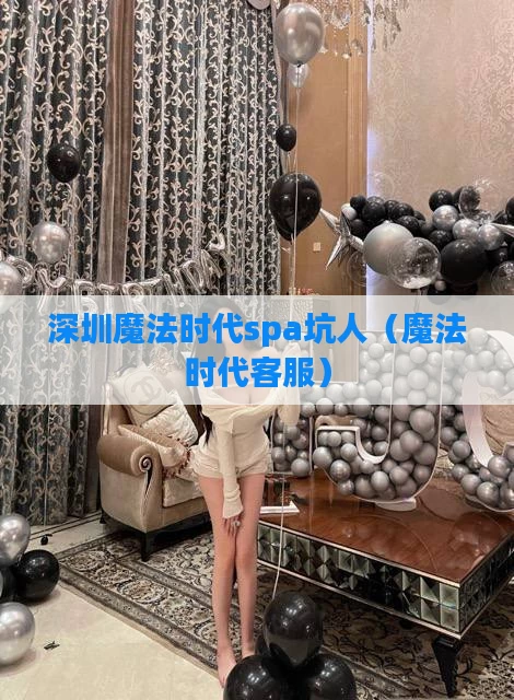 深圳魔法时代spa坑人（魔法时代客服）