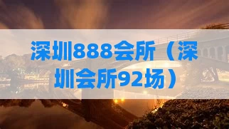 深圳888会所（深圳会所92场）