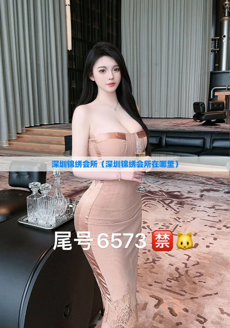 深圳锦绣会所（深圳锦绣会所在哪里）