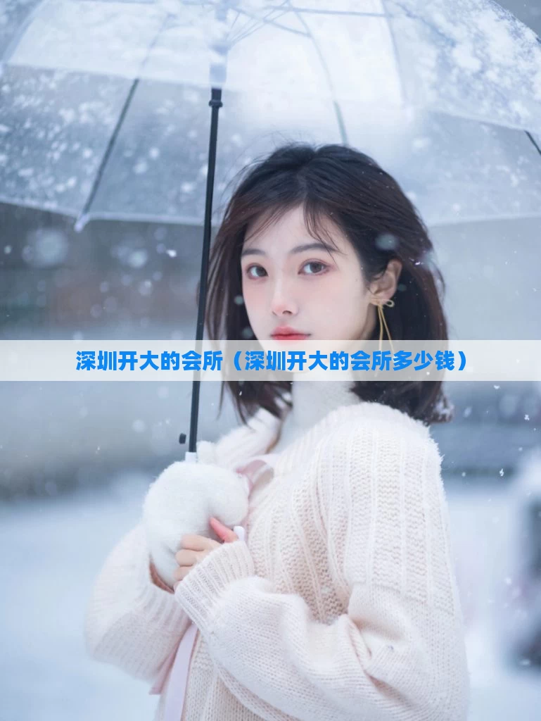 深圳开大的会所（深圳开大的会所多少钱）