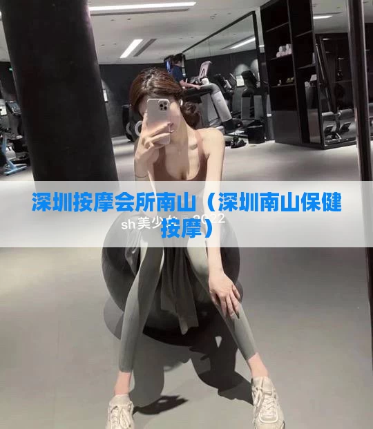 深圳按摩会所南山（深圳南山保健按摩）