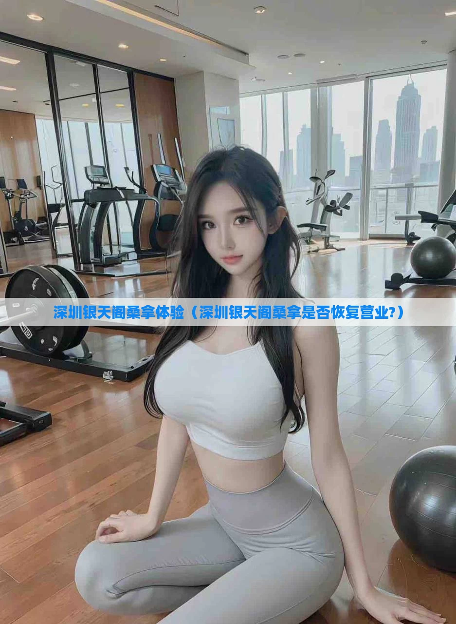 深圳银天阁桑拿体验（深圳银天阁桑拿是否恢复营业?）
