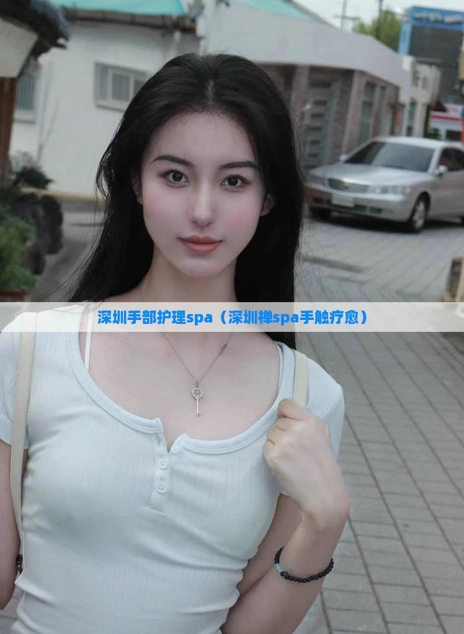深圳手部护理spa（深圳禅spa手触疗愈）