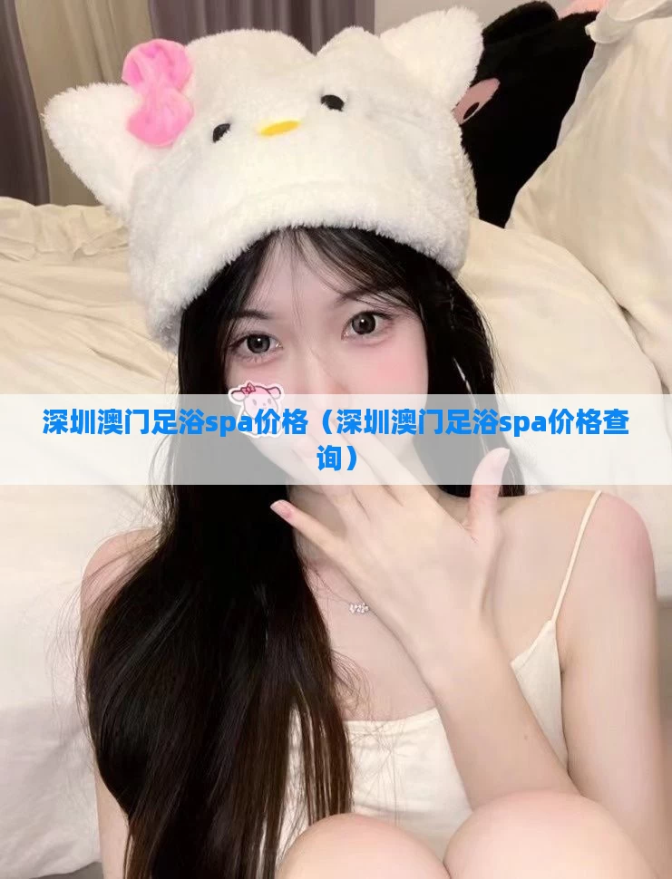 深圳澳门足浴spa价格（深圳澳门足浴spa价格查询）