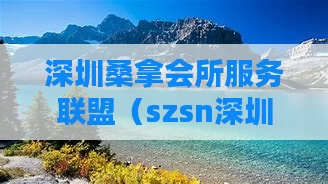 深圳桑拿会所服务联盟（szsn深圳桑拿）
