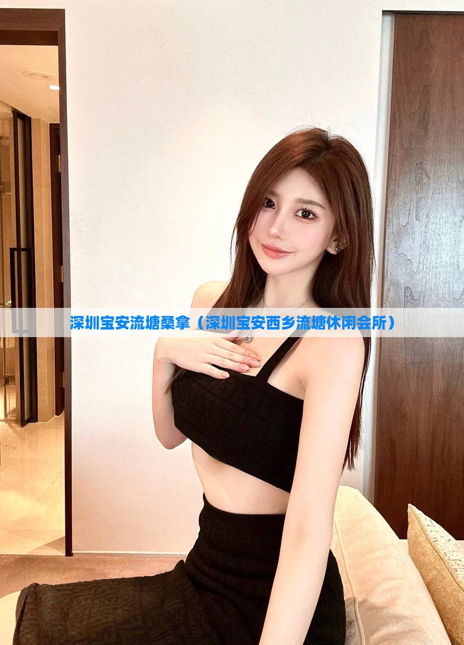 深圳宝安流塘桑拿（深圳宝安西乡流塘休闲会所）