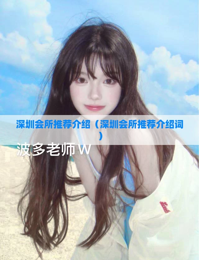 深圳会所推荐介绍（深圳会所推荐介绍词）