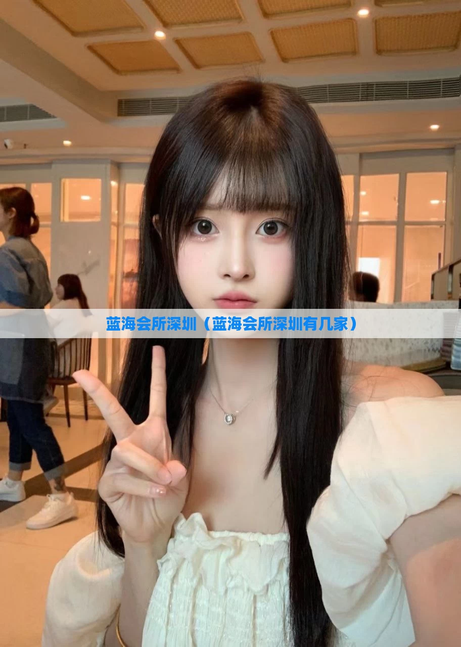 蓝海会所深圳（蓝海会所深圳有几家）