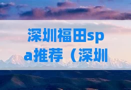 深圳福田spa推荐（深圳福田按摩地方）