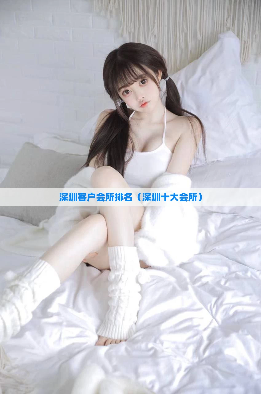 深圳客户会所排名（深圳十大会所）