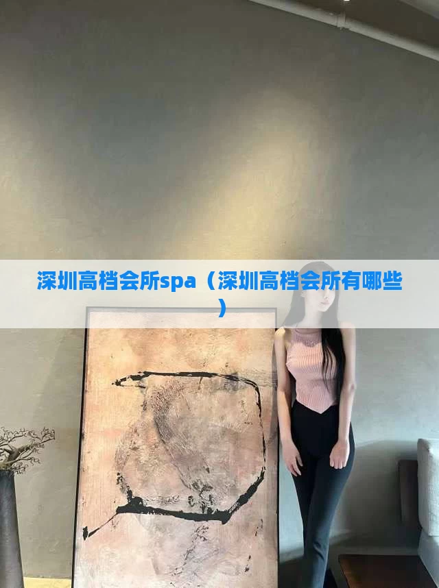 深圳高档会所spa（深圳高档会所有哪些）
